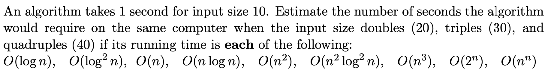  An algorithm takes 1 second for input size 10. Estimate the