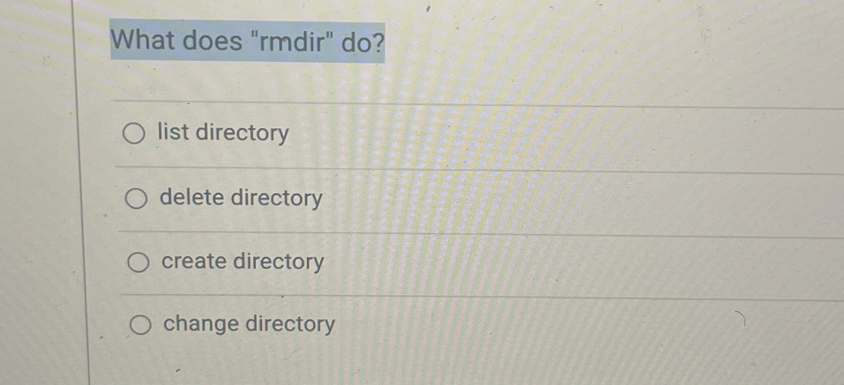  What does "rmdir" do? list directory delete directory create directory change