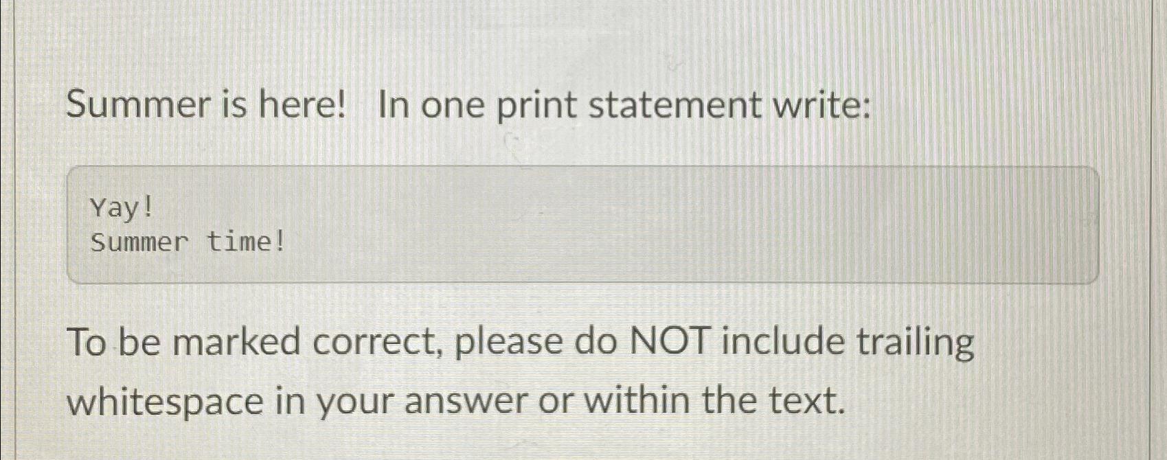  Summer is here! In one print statement write: Yay! Summer time!