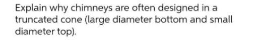  Explain why chimneys are often designed in a truncated cone (large