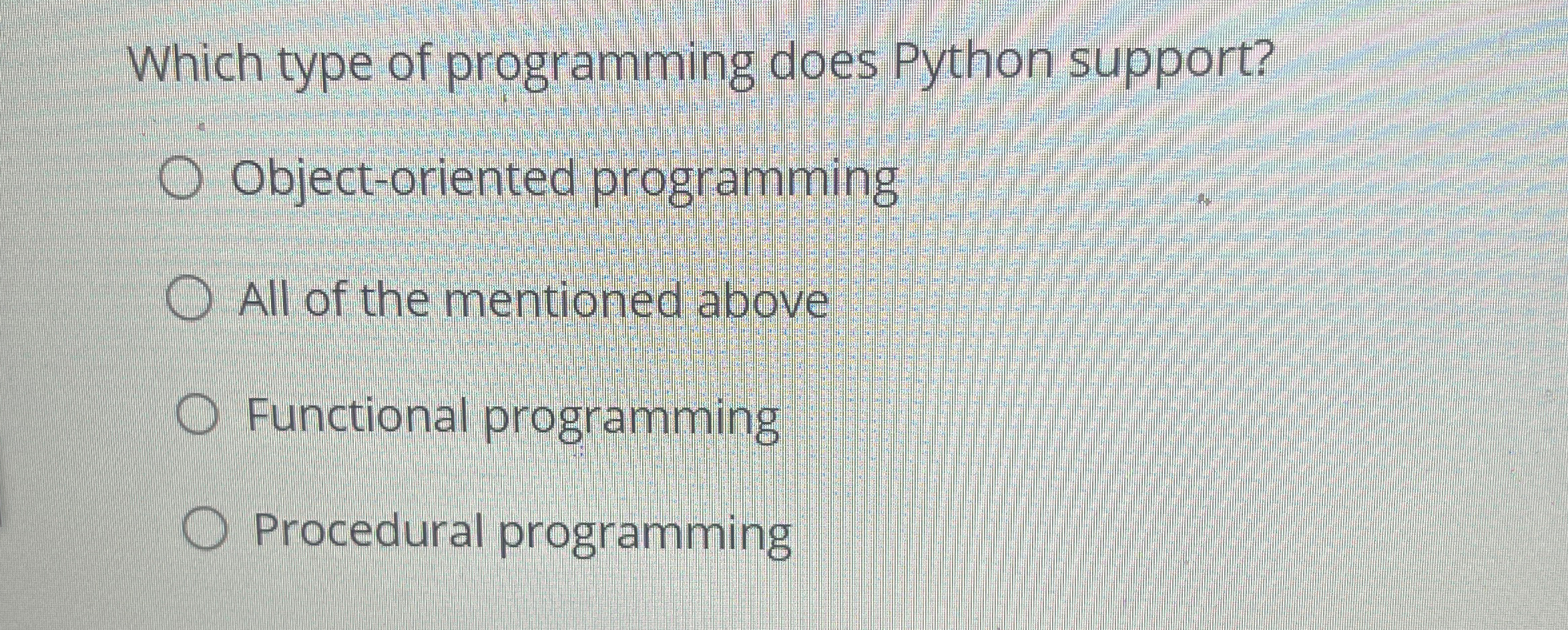 Which type of programming does Python support? Object-oriented programming All of
