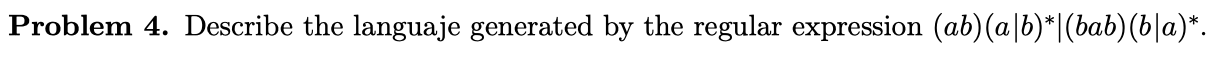 Problem 4. Describe the languaje generated by the regular expression (ab)(a|b)*|(bab)(b|a)*