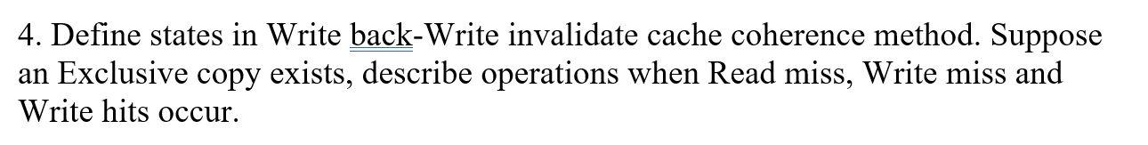 4. Define states in Write back-Write invalidate cache coherence method. Suppose