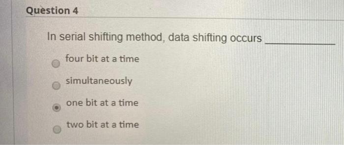  Question 4 In serial shifting method, data shifting occurs four bit