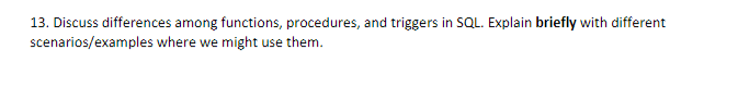  13. Discuss differences among functions, procedures, and triggers in SQL. Explain