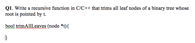  Q1. Write a recursive function in C/C++ that trims all leaf