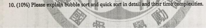  10. (10%) Please explain bubble sort and quick sort in detail
