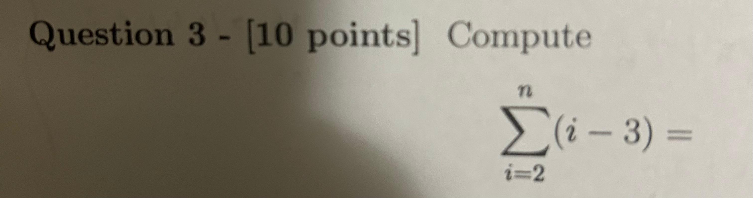  Question 3 - [10 points] Compute i=2n(i3)=