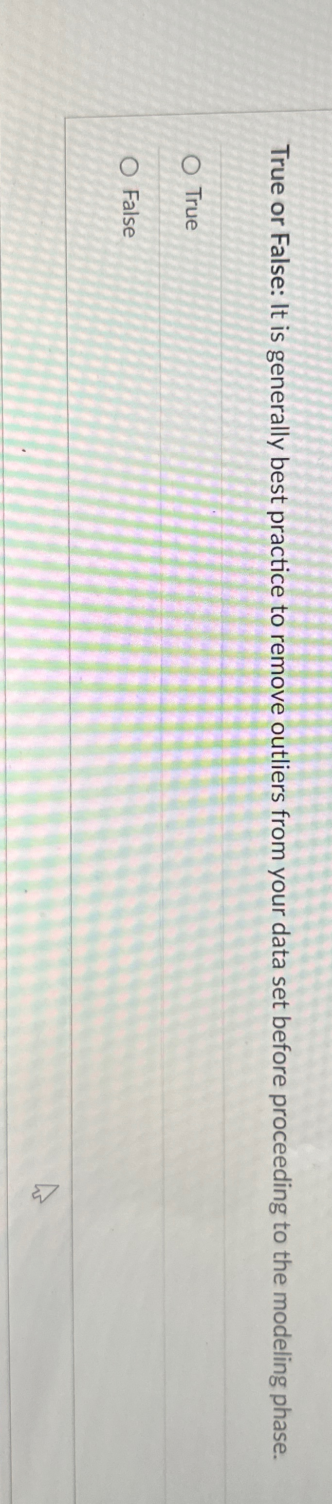  True or False: It is generally best practice to remove outliers