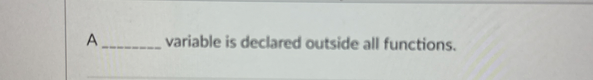  A q, variable is declared outside all functions. 