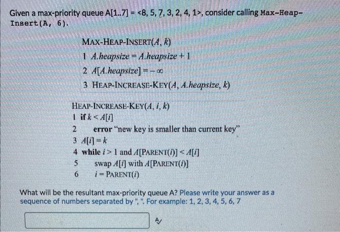  a max-priority queue A[1.7]=, consider calling Max-Heapct(A,6) MAX-HEAP-INSERT (A,k) 1 A.