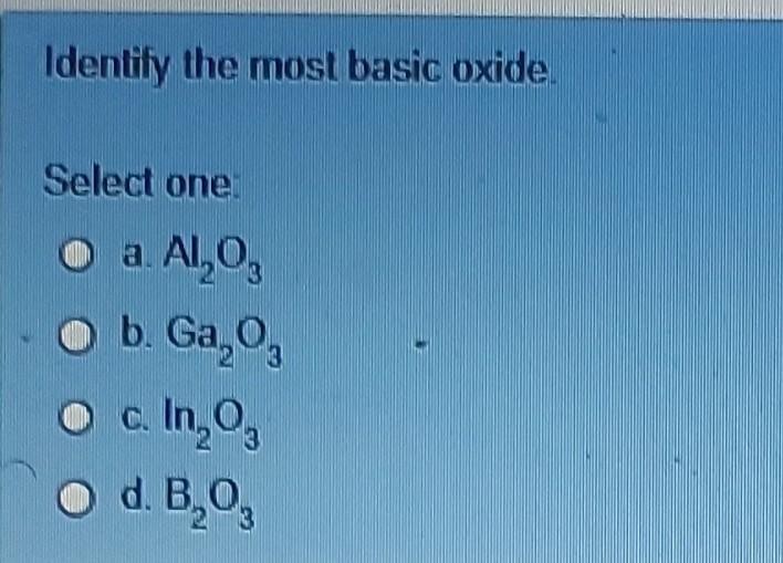  Identify the most basic oxide. Select one: a. Al2O3 b. Ga2O3