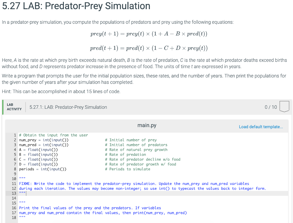 python 5.27 LAB: Predator-Prey Simulation In a predator-prey simulation, you compute the