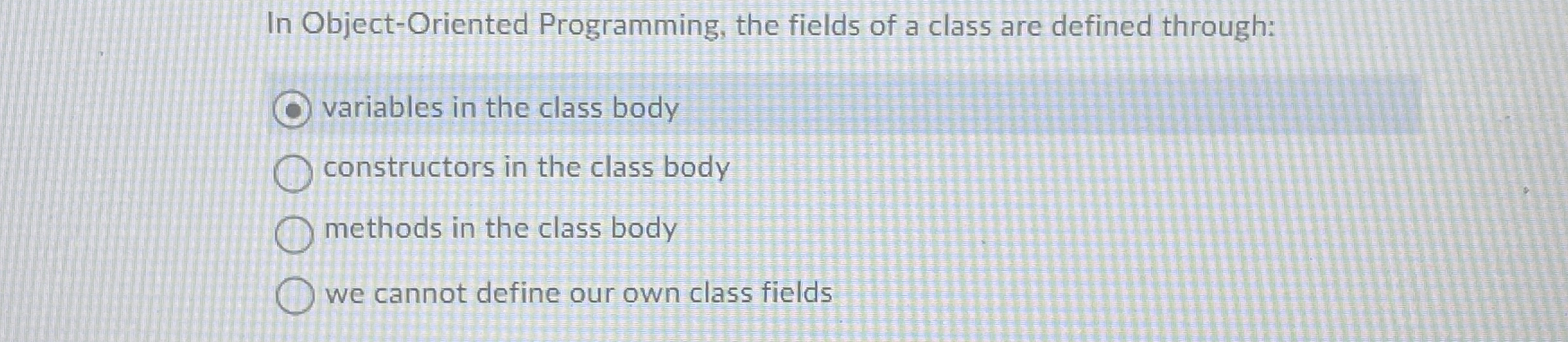  In Object-Oriented Programming, the fields of a class are defined through: