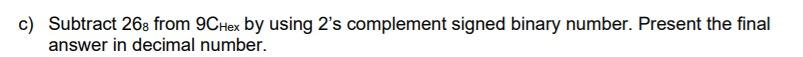 c) Subtract 268 from 9CHex by using 2's complement signed binary