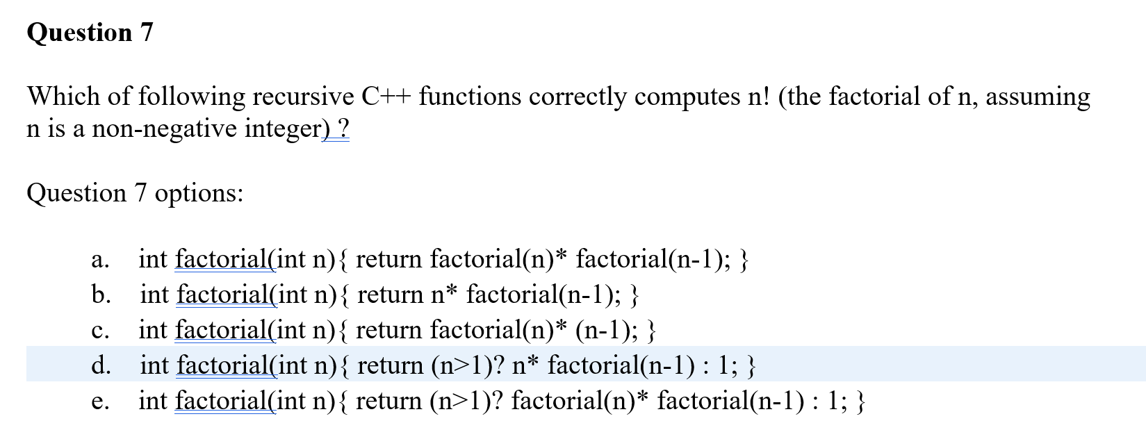 int factorial(int n){ return (n>1)? factorial(n)* factorial(n-1): 1; } e. Question 8