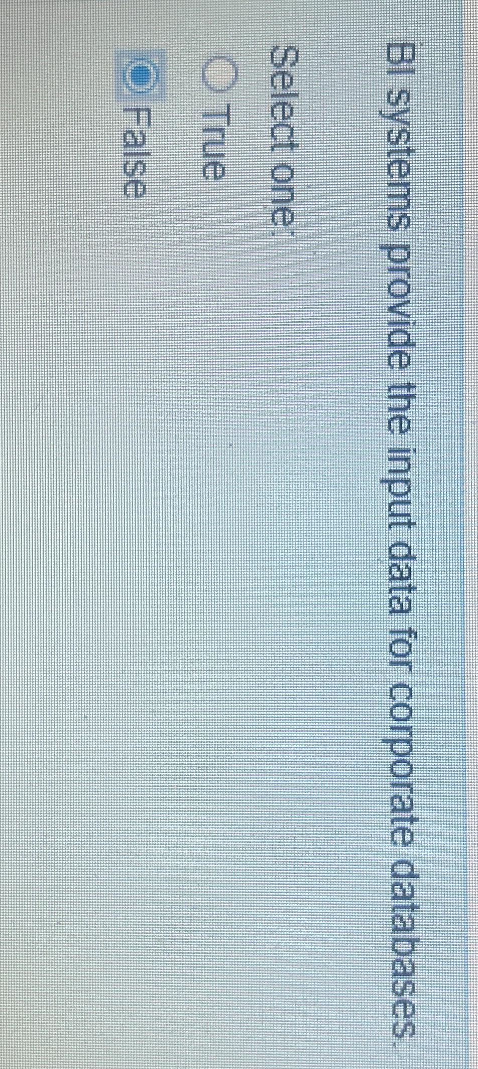  BI systems provide the input data for corporate databases. Select one: