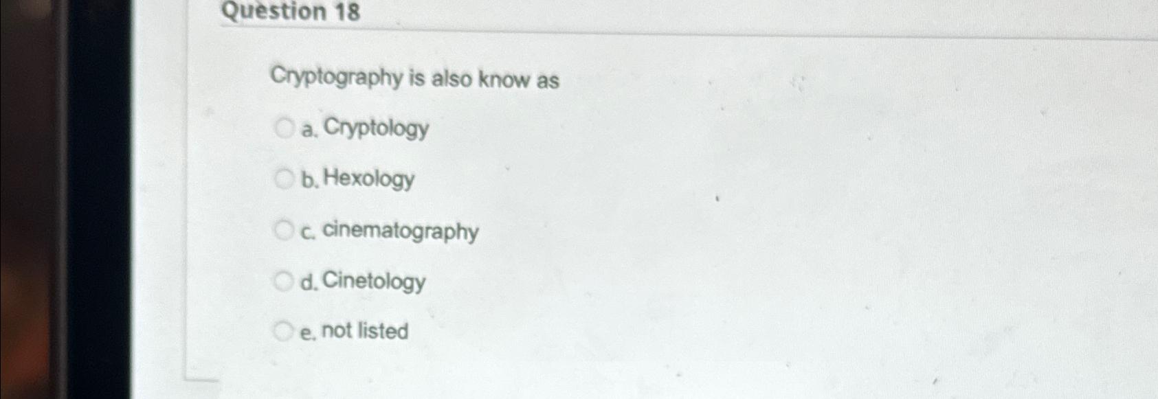  Question 18 Cryptography is also know as a. Cryptology b. Hexology