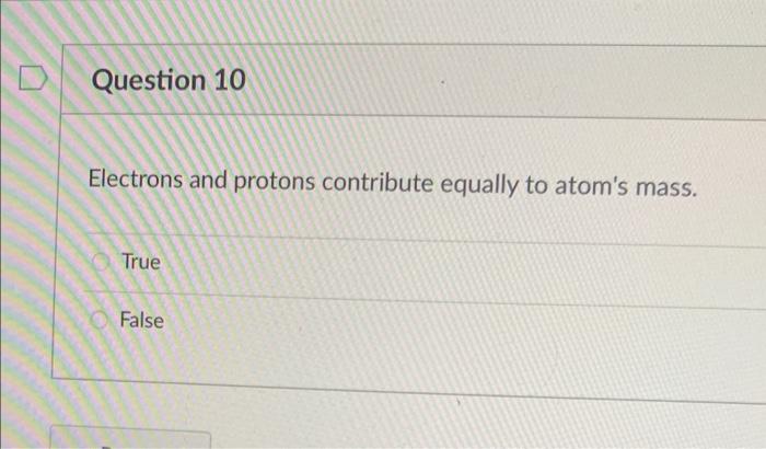 Malleable Ernest Rutherford discovered electrons. True False Electrons and protons contribute equally