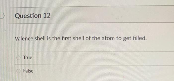 True False Valence shell is the first shell of the atom to