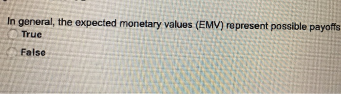  In general, the expected monetary values (EMV) represent possible payoffs True