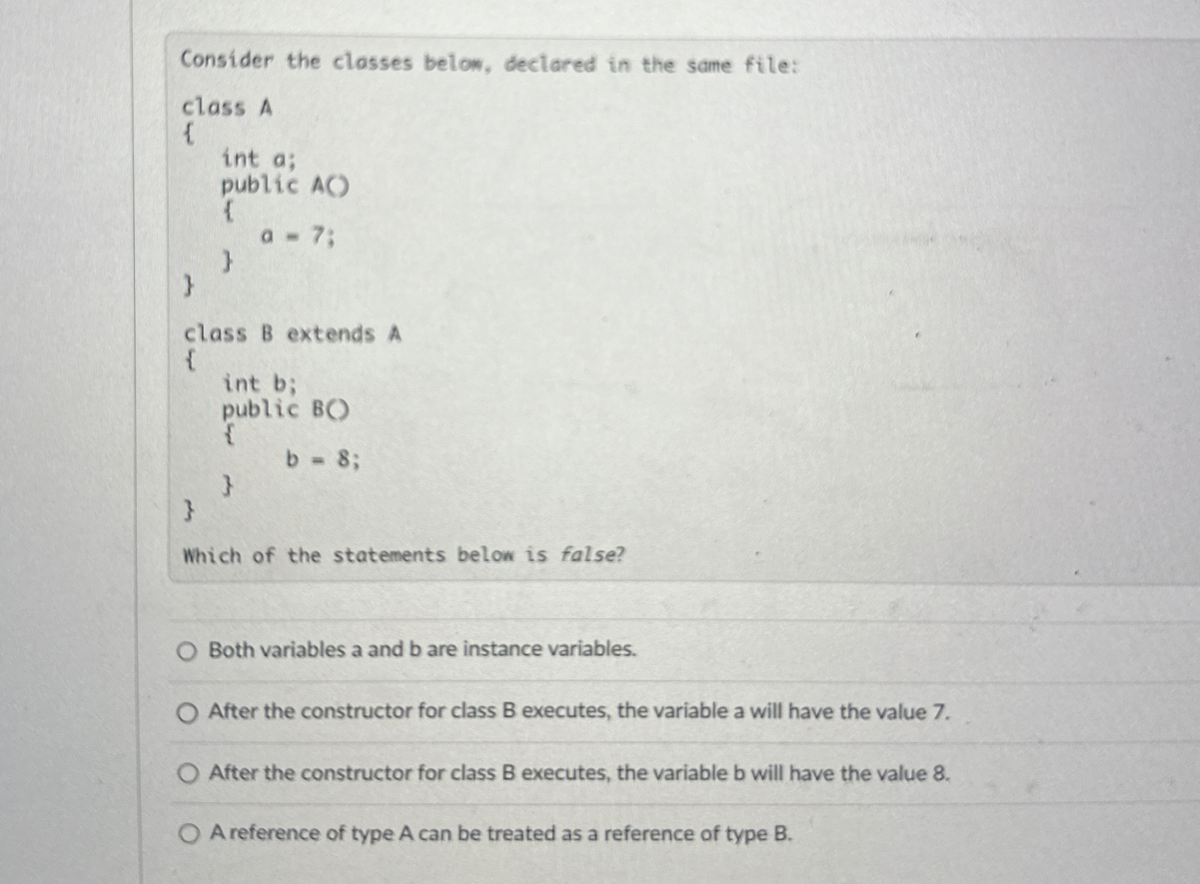  Consider the classes below, declared in the same file:Both variables a