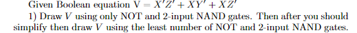  Given Boolean equation V=x'Z'+xY'+xZ' Draw V using only NOT and 2-input