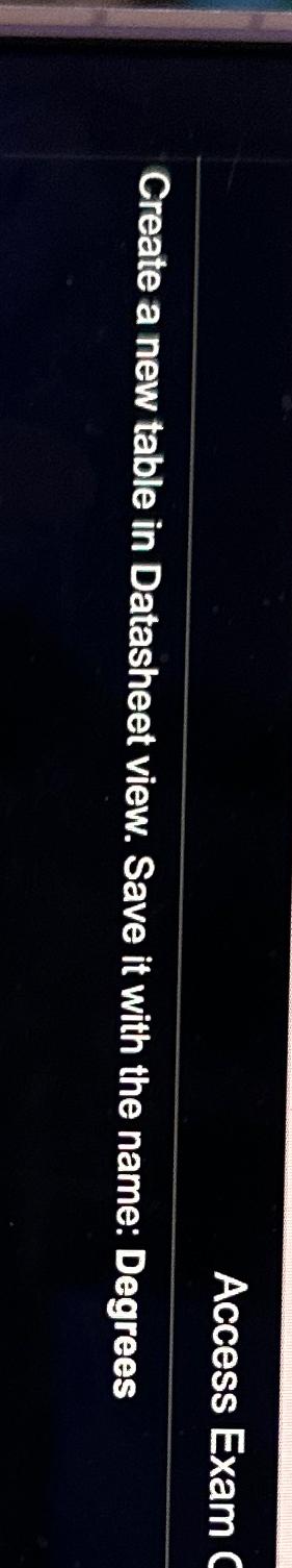  Access Exam Create a new table in Datasheet view. Save it