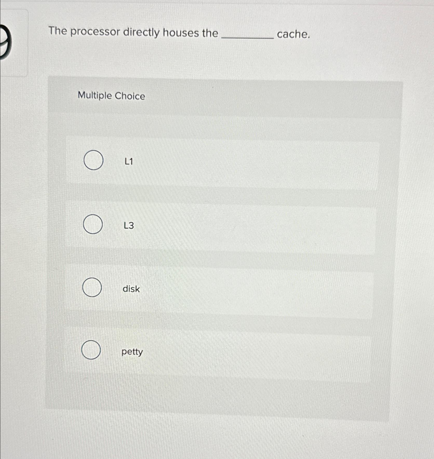  The processor directly houses the cache. Multiple Choice L1 L3 disk