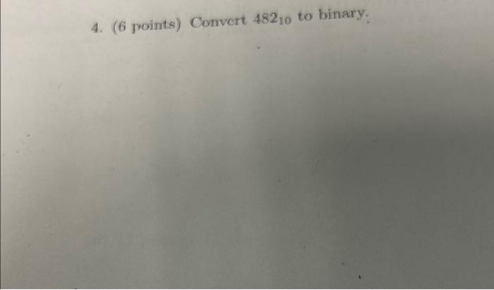  4. ( 6 points) Convert 48210 to binary