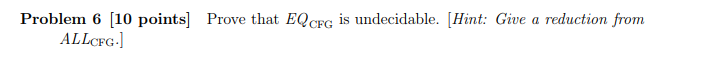  Problem 6 [10 points] Prove that EQorG is undecidable. [Hint: Give
