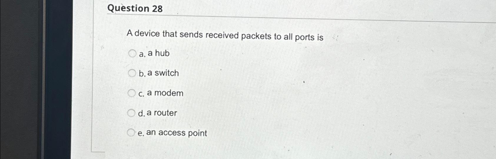  Question 28 A device that sends received packets to all ports