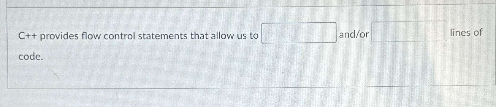  C++ provides flow control statements that allow us to and/or lines