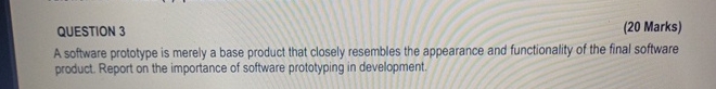  QUESTION 3 (20 Marks) A software prototype is merely a base