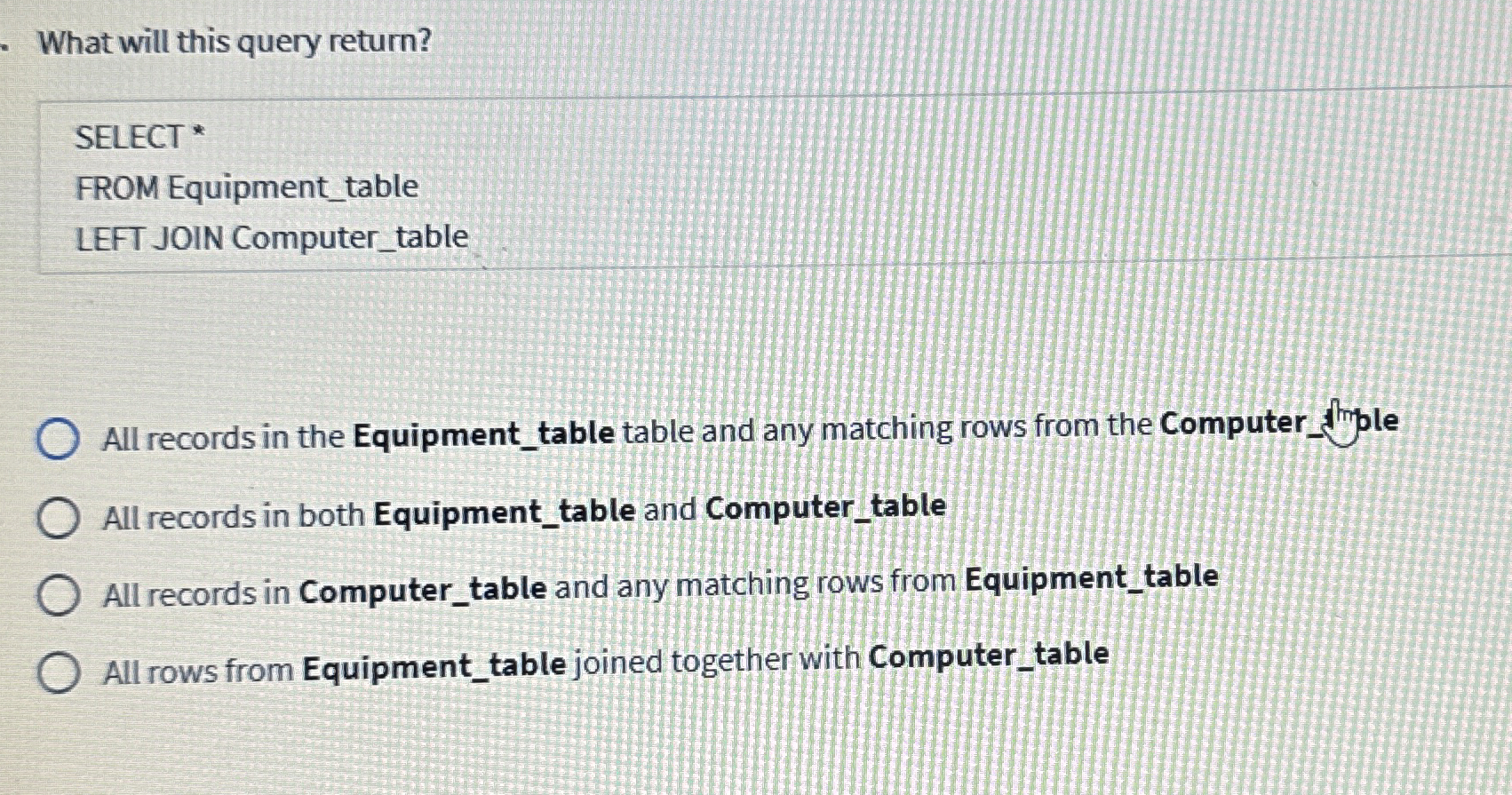  What will this query return? SELECT * FROM Equipment_table LEFT JOIN