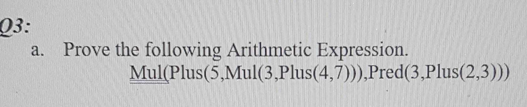 03: a. Prove the following Arithmetic Expression. Mul(Plus(5, Mul(3.Plus(4,7))).Pred(3.Plus(2,3)))