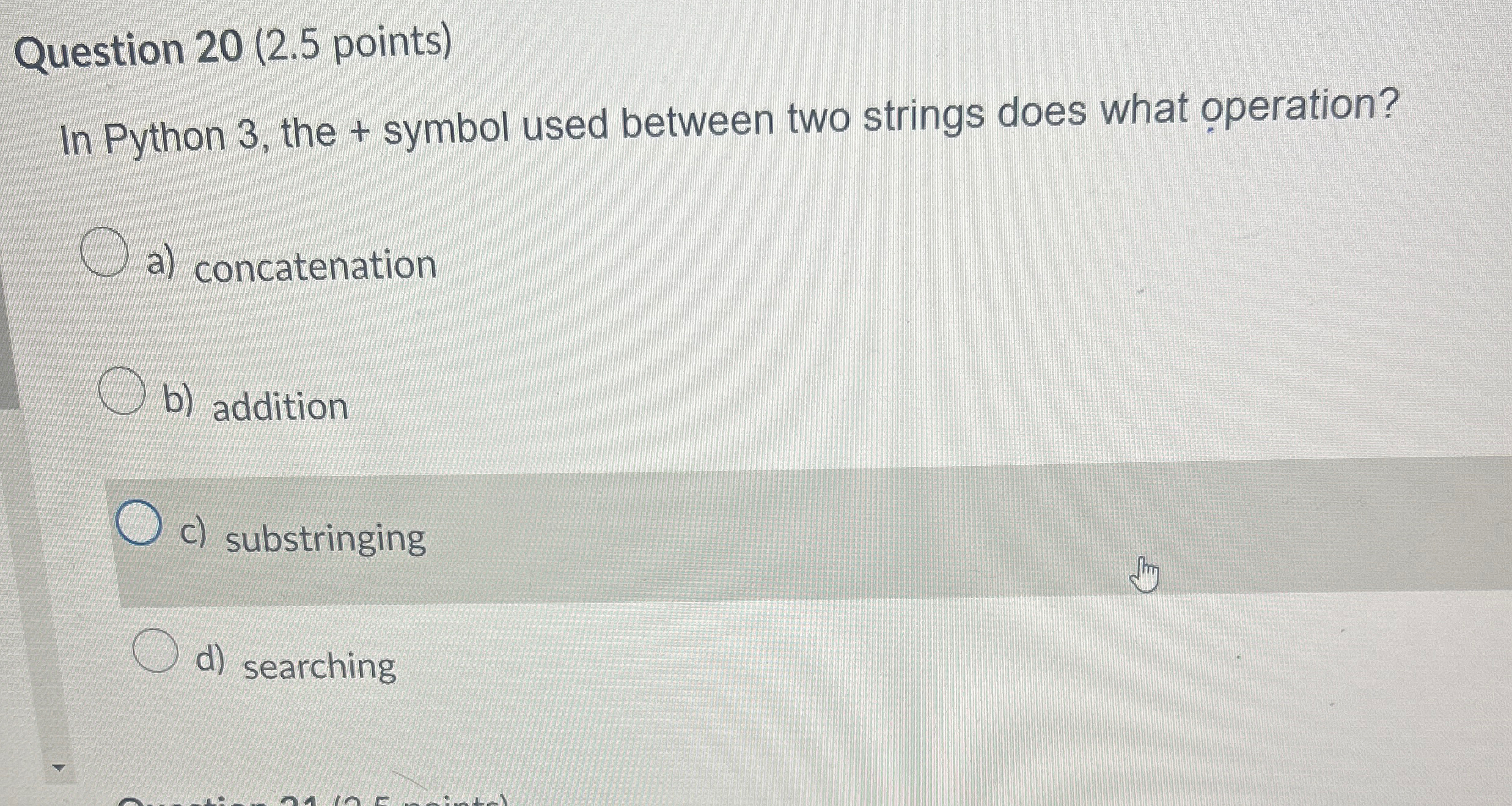  Question 20(2.5 points) In Python 3, the + symbol used between
