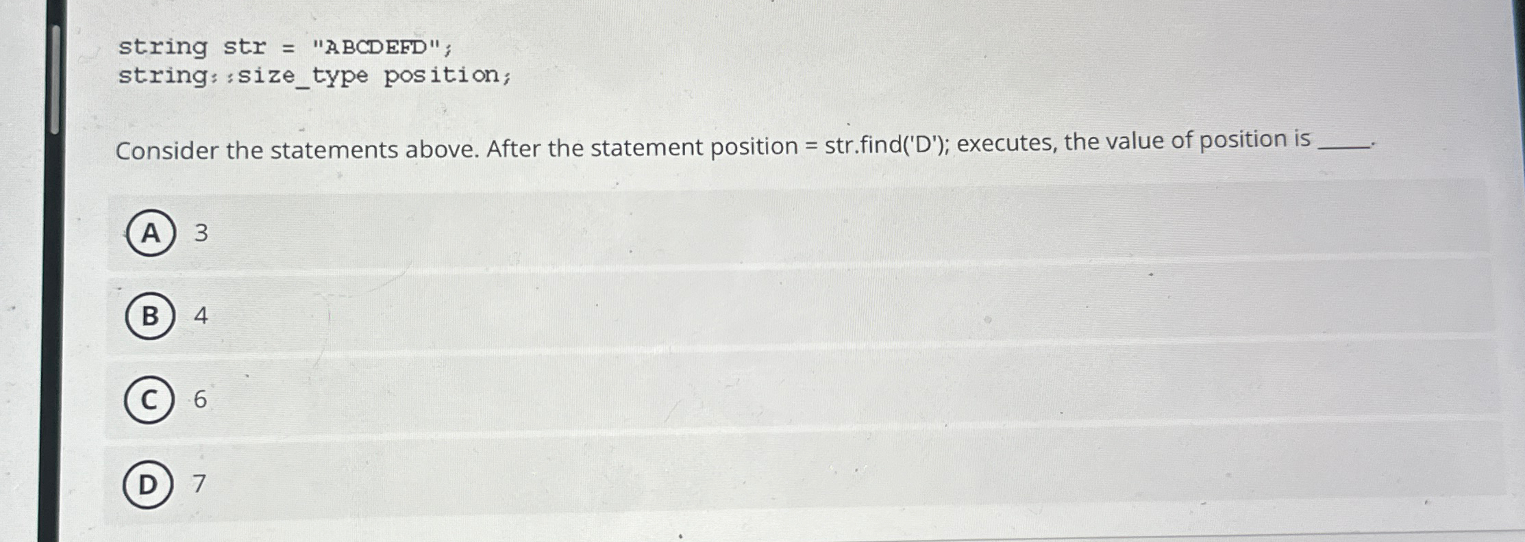 string str= ABCDEFD; string::sizetype position; Consider the statements above. After the