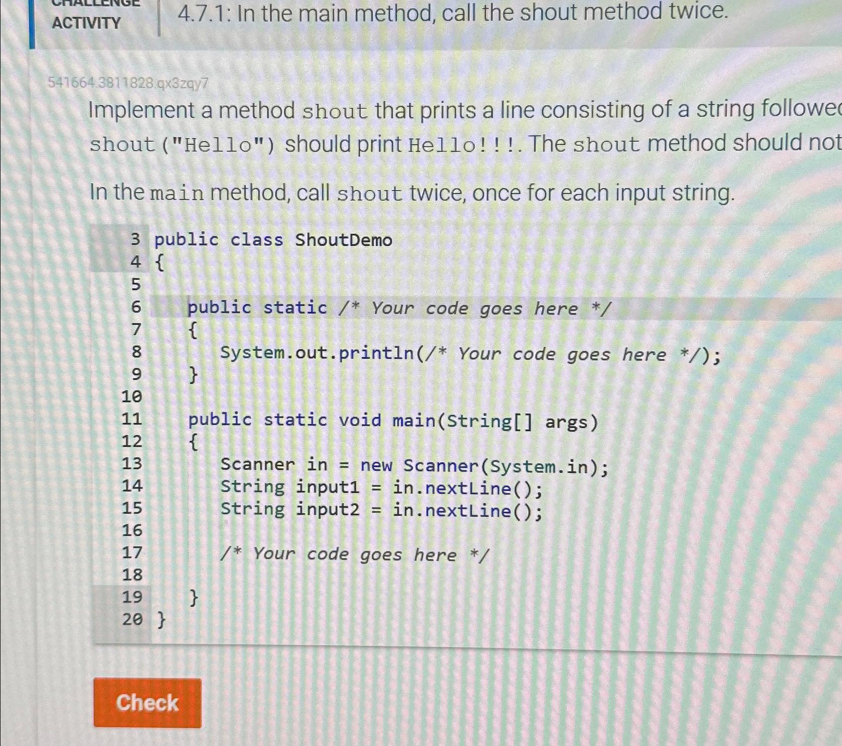  ACTIVITY 4.7.1: In the main method, call the shout method twice.