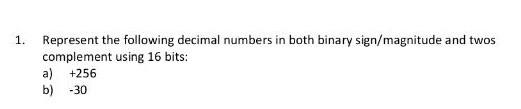 Represent the following decimal numbers in both binary sign/magnitude and twos
