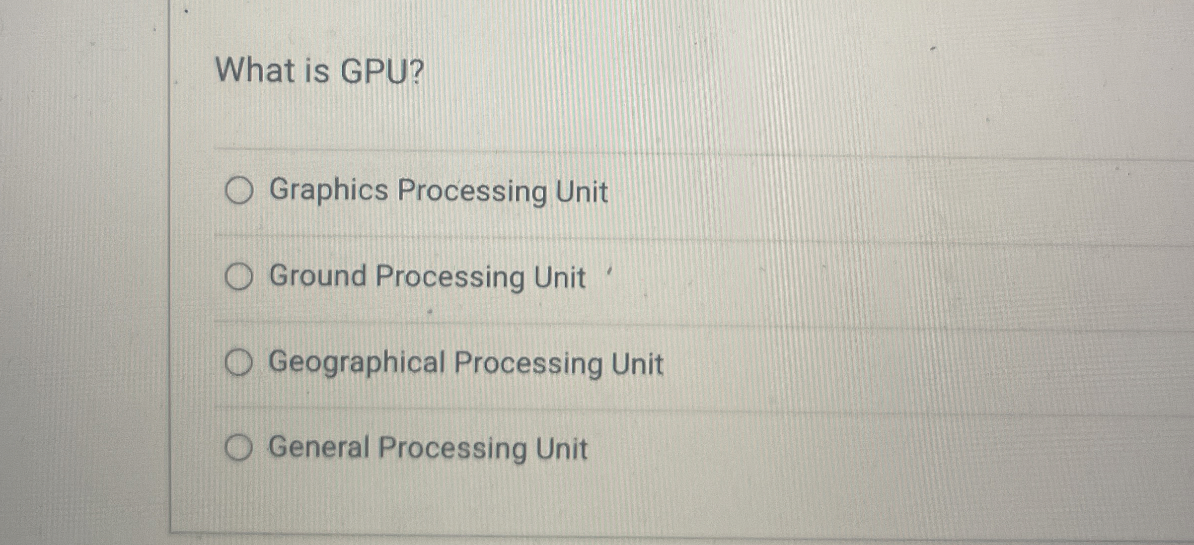  What is GPU? Graphics Processing Unit Ground Processing Unit Geographical Processing