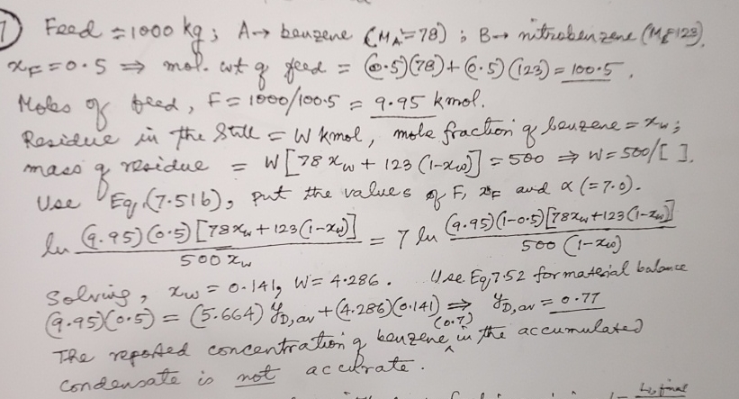  Feed =1000kg;A benzene )=(78 nitrobenzenc (MM1123).xF=0.5=> mol. wt of feed =(0.5)(78)+(0.5)(123)=100.5.