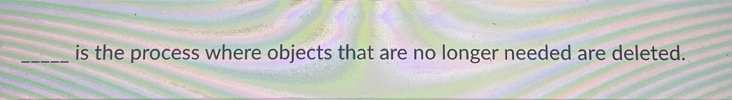  is the process where objects that are no longer needed are