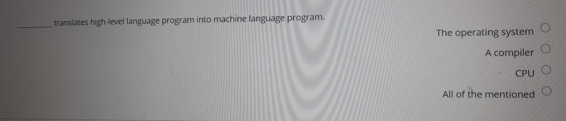  translates high-level language program into machine language program. The operating system