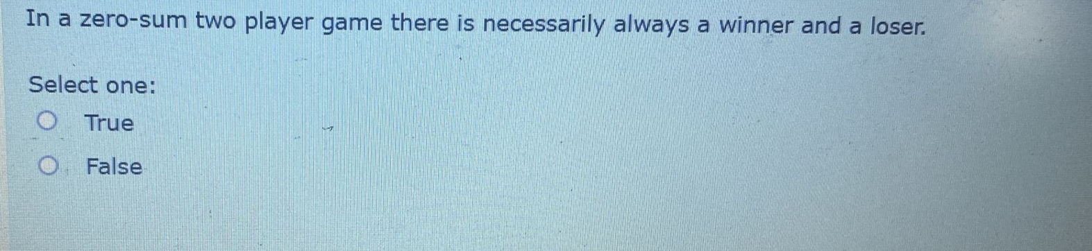  In a zero-sum two player game there is necessarily always a