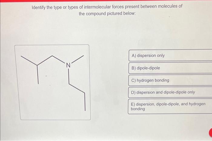  Identify the type or types of intermolecular forces present between molecules