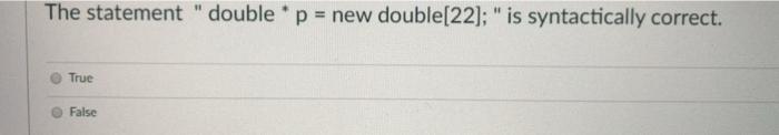 The statement "double * p = new double[22];" is syntactically correct.