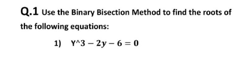  Q.1 Use the Binary Bisection Method to find the roots of