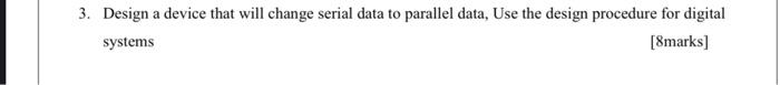  3. Design a device that will change serial data to parallel