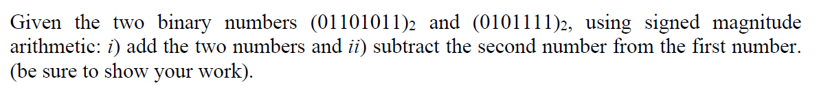 Please show all work. Given the two binary numbers (01101011)2 and (0101111)2,